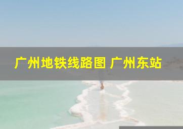 广州地铁线路图 广州东站